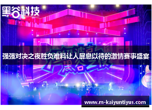 强强对决之夜胜负难料让人屏息以待的激情赛事盛宴