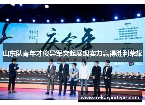 山东队青年才俊异军突起展现实力赢得胜利荣耀