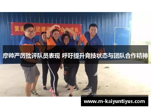 摩帅严厉批评队员表现 呼吁提升竞技状态与团队合作精神