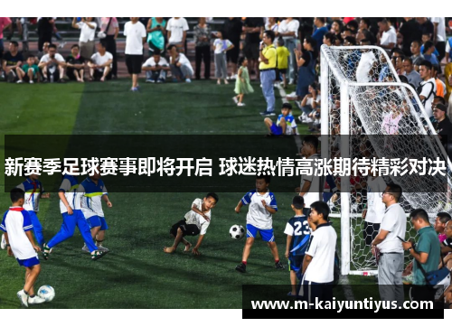 新赛季足球赛事即将开启 球迷热情高涨期待精彩对决