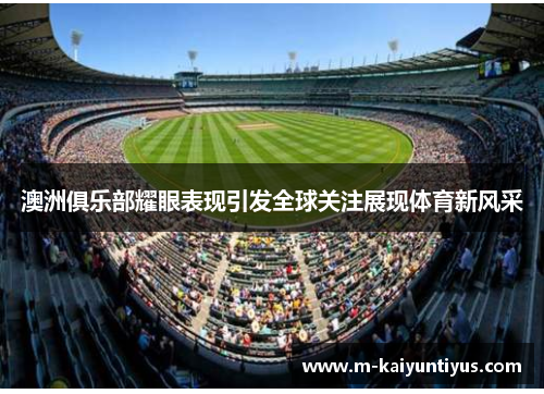 澳洲俱乐部耀眼表现引发全球关注展现体育新风采