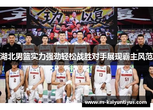 湖北男篮实力强劲轻松战胜对手展现霸主风范