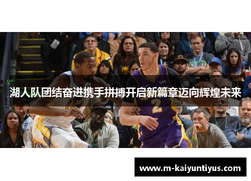 湖人队团结奋进携手拼搏开启新篇章迈向辉煌未来