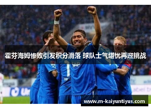 霍芬海姆惨败引发积分滑落 球队士气堪忧再迎挑战