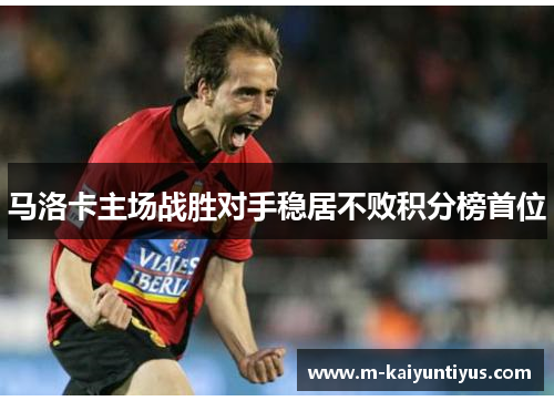 马洛卡主场战胜对手稳居不败积分榜首位