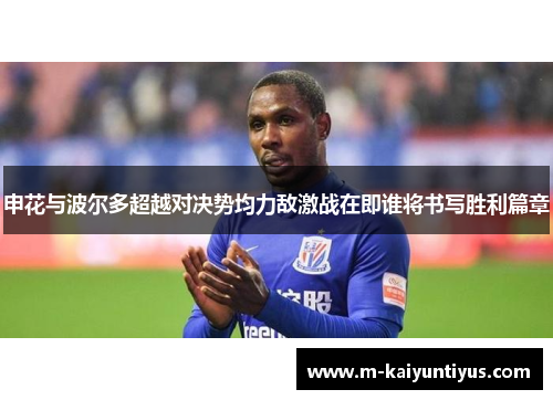 申花与波尔多超越对决势均力敌激战在即谁将书写胜利篇章
