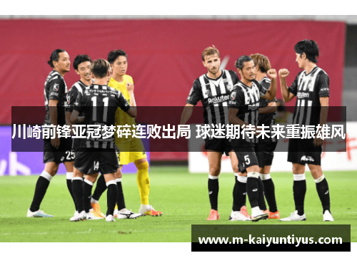 川崎前锋亚冠梦碎连败出局 球迷期待未来重振雄风
