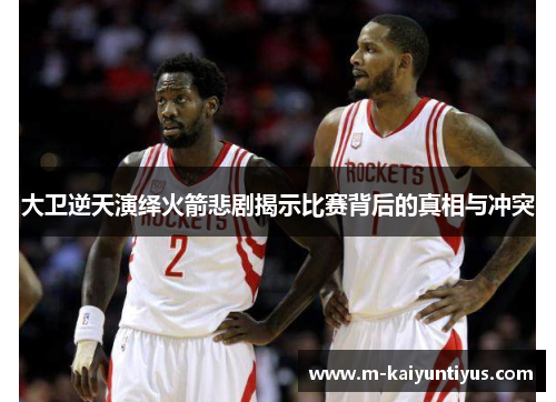 大卫逆天演绎火箭悲剧揭示比赛背后的真相与冲突
