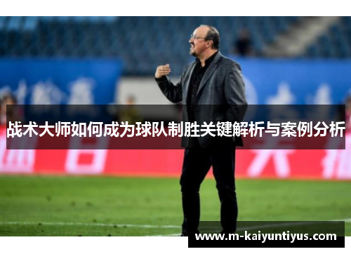 战术大师如何成为球队制胜关键解析与案例分析