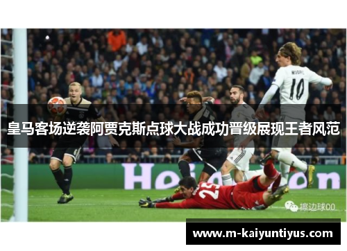 皇马客场逆袭阿贾克斯点球大战成功晋级展现王者风范