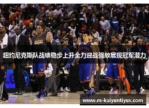 纽约尼克斯队战绩稳步上升全力迎战强敌展现冠军潜力