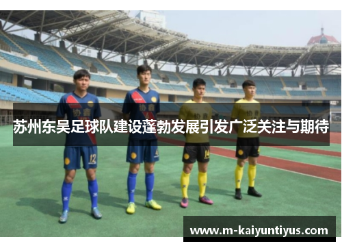 苏州东吴足球队建设蓬勃发展引发广泛关注与期待