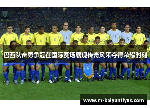 巴西队奋勇争冠在国际赛场展现传奇风采夺得荣耀时刻