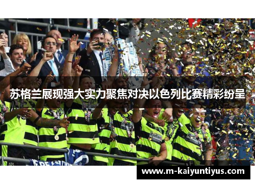 苏格兰展现强大实力聚焦对决以色列比赛精彩纷呈