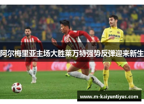 阿尔梅里亚主场大胜莱万特强势反弹迎来新生