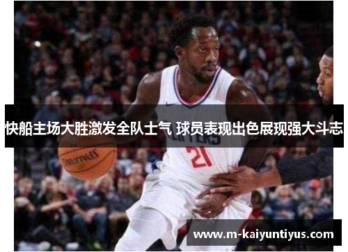 快船主场大胜激发全队士气 球员表现出色展现强大斗志