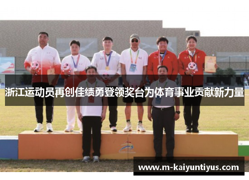 浙江运动员再创佳绩勇登领奖台为体育事业贡献新力量