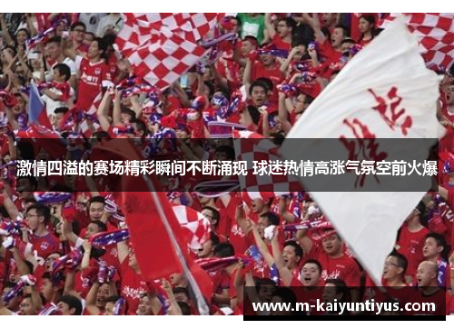 激情四溢的赛场精彩瞬间不断涌现 球迷热情高涨气氛空前火爆