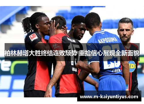 柏林赫塔大胜终结连败颓势 重拾信心展现全新面貌