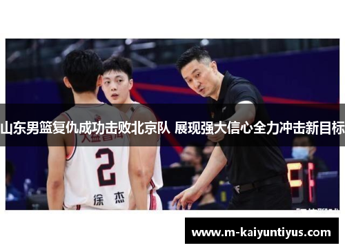 山东男篮复仇成功击败北京队 展现强大信心全力冲击新目标
