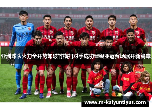 亚洲球队火力全开势如破竹横扫对手成功晋级亚冠赛场展开新篇章