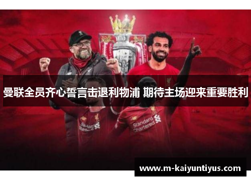 曼联全员齐心誓言击退利物浦 期待主场迎来重要胜利