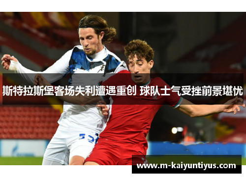 斯特拉斯堡客场失利遭遇重创 球队士气受挫前景堪忧