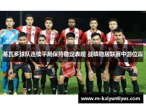 基瓦多球队连续平局保持稳定表现 战绩稳居联赛中游位置