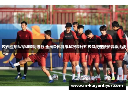 欧西亚球队军训顺利进行 全员身体健康状况良好积极备战迎接新赛季挑战